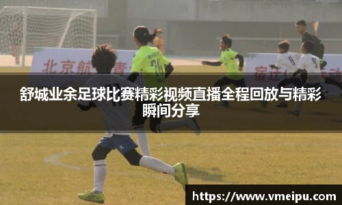 舒城业余足球比赛精彩视频直播全程回放与精彩瞬间分享