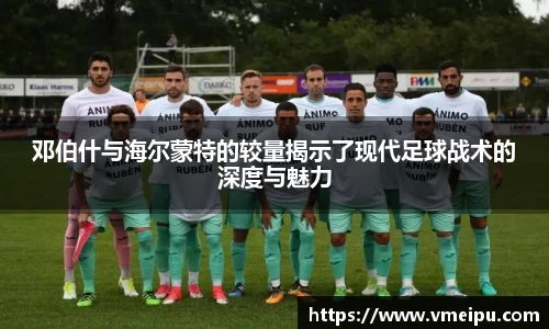 邓伯什与海尔蒙特的较量揭示了现代足球战术的深度与魅力