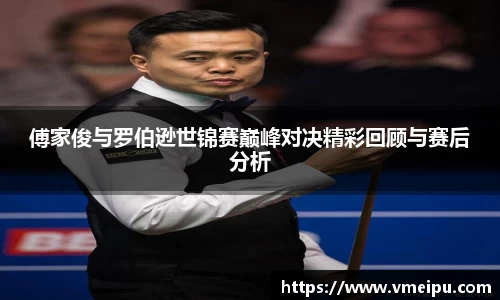 傅家俊与罗伯逊世锦赛巅峰对决精彩回顾与赛后分析