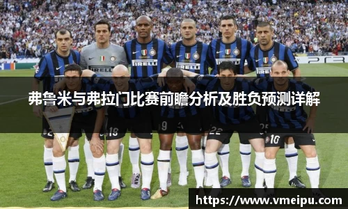 弗鲁米与弗拉门比赛前瞻分析及胜负预测详解