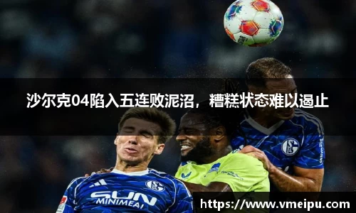 沙尔克04陷入五连败泥沼，糟糕状态难以遏止