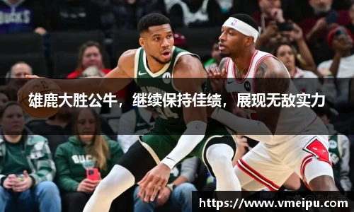 雄鹿大胜公牛，继续保持佳绩，展现无敌实力